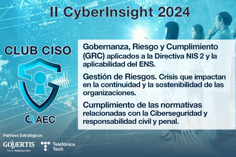 Imagen promocional del evento "II CyberInsight 2024" organizado por el Club CISO, una comunidad de la Asociación Española para la Calidad (AEC). Incluye los temas principales del evento: Gobernanza, Riesgo y Cumplimiento (GRC) aplicados a la Directiva NIS 2 y la aplicabilidad del ENS. Gestión de Riesgos: crisis que impactan en la continuidad y sostenibilidad de las organizaciones. Cumplimiento de normativas relacionadas con la Ciberseguridad y responsabilidad civil y penal. El diseño incluye tonos azules, figuras tecnológicas de fondo, y el logotipo del Club CISO, que muestra un escudo con un candado, simbolizando la ciberseguridad.